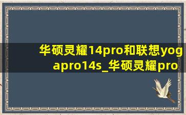 华硕灵耀14pro和联想yogapro14s_华硕灵耀pro 14和联想yoga14pro